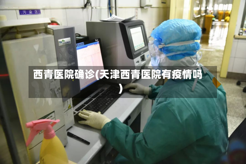 西青医院确诊(天津西青医院有疫情吗)-第3张图片