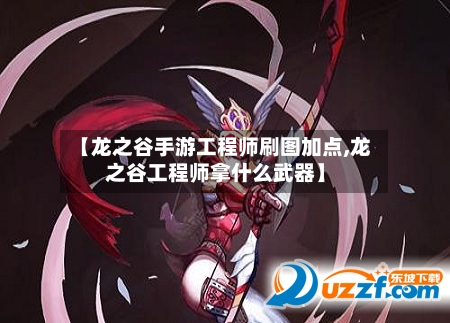 【龙之谷手游工程师刷图加点,龙之谷工程师拿什么武器】-第2张图片