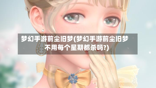梦幻手游前尘旧梦(梦幻手游前尘旧梦不用每个星期都杀吗?)