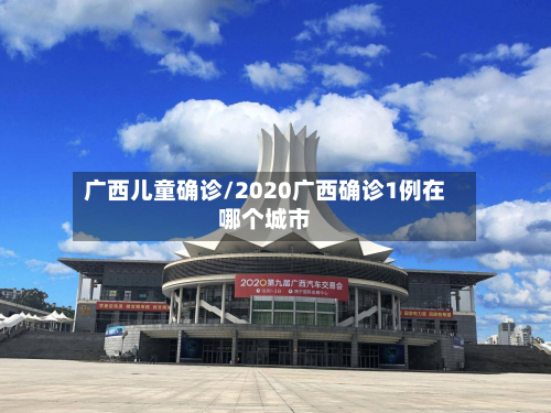 广西儿童确诊/2020广西确诊1例在哪个城市-第2张图片