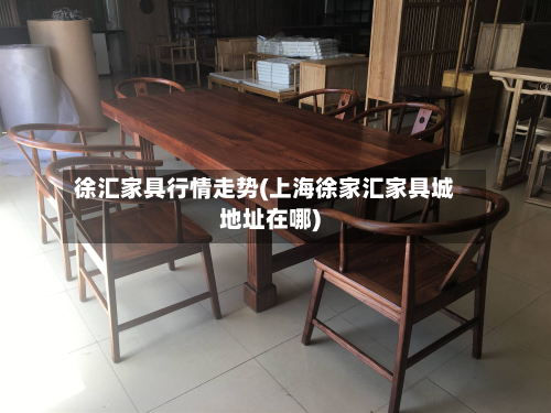 徐汇家具行情走势(上海徐家汇家具城地址在哪)
