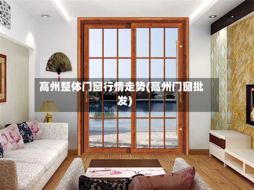高州整体门窗行情走势(高州门窗批发)