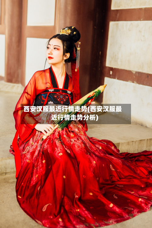 西安汉服最近行情走势(西安汉服最近行情走势分析)-第2张图片
