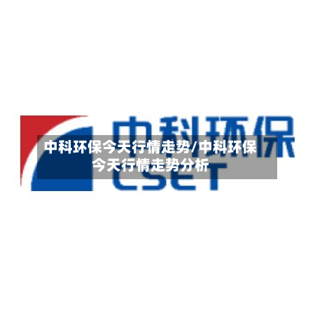 中科环保今天行情走势/中科环保今天行情走势分析