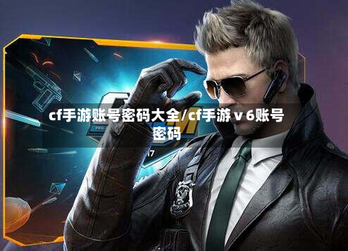 cf手游账号密码大全/cf手游ⅴ6账号密码
