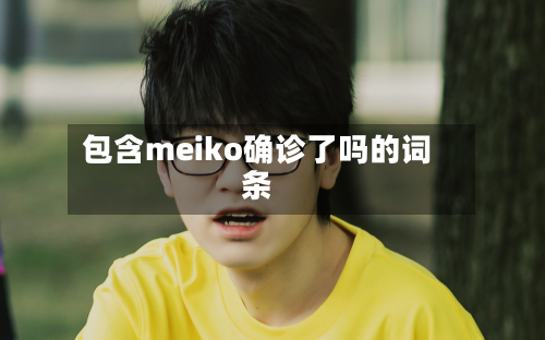 包含meiko确诊了吗的词条-第2张图片