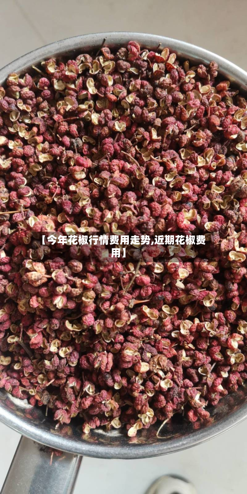 【今年花椒行情费用走势,近期花椒费用】-第2张图片