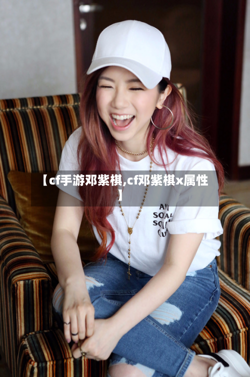 【cf手游邓紫棋,cf邓紫棋x属性】-第3张图片