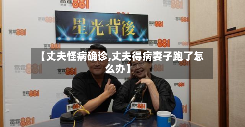 【丈夫怪病确诊,丈夫得病妻子跑了怎么办】-第2张图片
