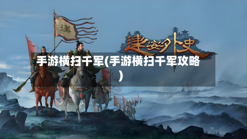 手游横扫千军(手游横扫千军攻略)