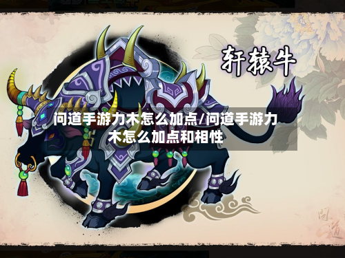 问道手游力木怎么加点/问道手游力木怎么加点和相性