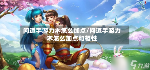 问道手游力木怎么加点/问道手游力木怎么加点和相性-第2张图片