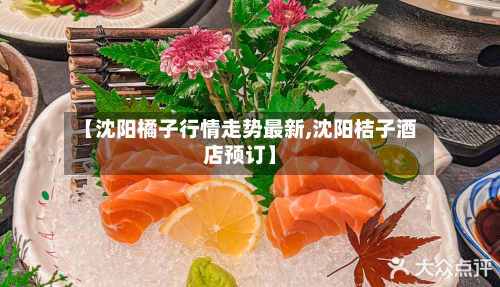 【沈阳橘子行情走势最新,沈阳桔子酒店预订】