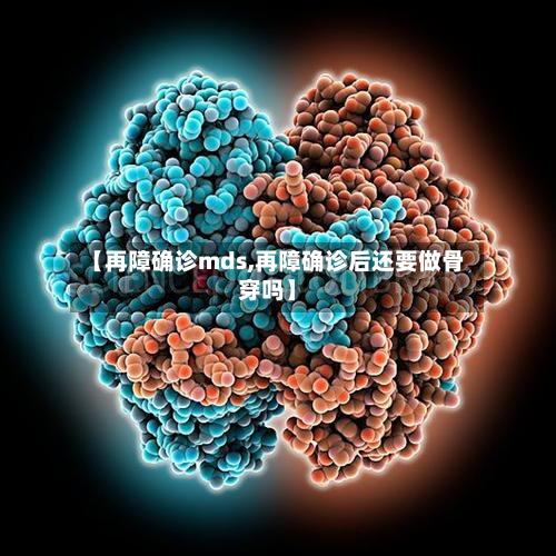【再障确诊mds,再障确诊后还要做骨穿吗】-第3张图片