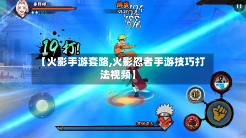 【火影手游套路,火影忍者手游技巧打法视频】-第2张图片