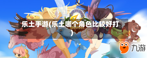 乐土手游(乐土哪个角色比较好打)-第2张图片