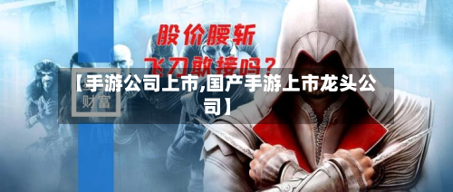 【手游公司上市,国产手游上市龙头公司】-第2张图片