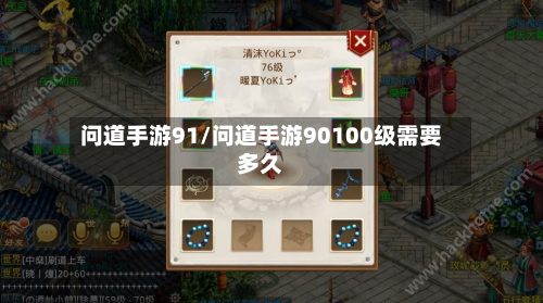 问道手游91/问道手游90100级需要多久-第2张图片