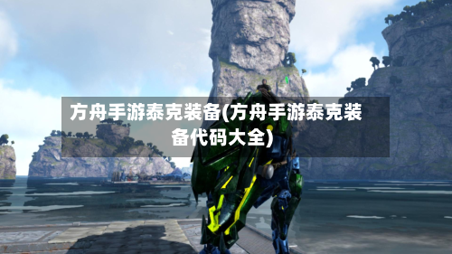 方舟手游泰克装备(方舟手游泰克装备代码大全)-第2张图片
