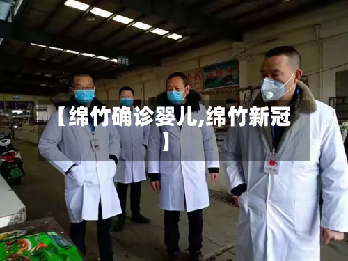 【绵竹确诊婴儿,绵竹新冠】