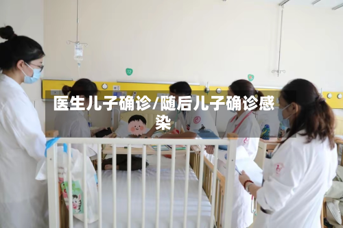 医生儿子确诊/随后儿子确诊感染-第2张图片