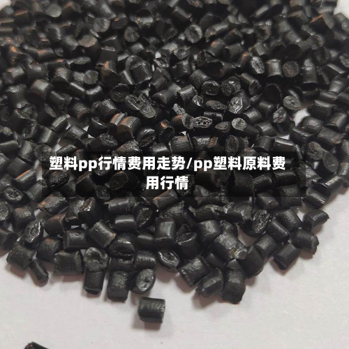 塑料pp行情费用走势/pp塑料原料费用行情-第2张图片