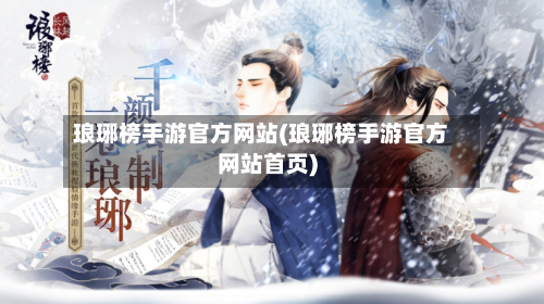 琅琊榜手游官方网站(琅琊榜手游官方网站首页)