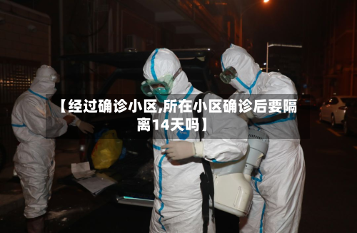 【经过确诊小区,所在小区确诊后要隔离14天吗】-第2张图片