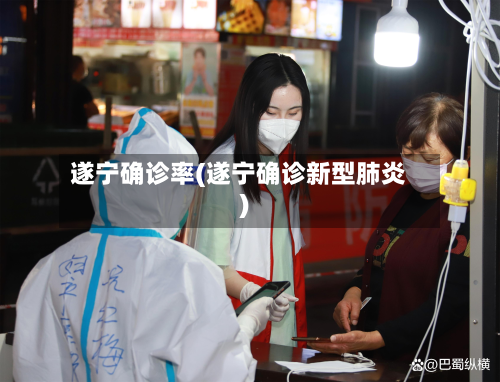 遂宁确诊率(遂宁确诊新型肺炎)-第2张图片