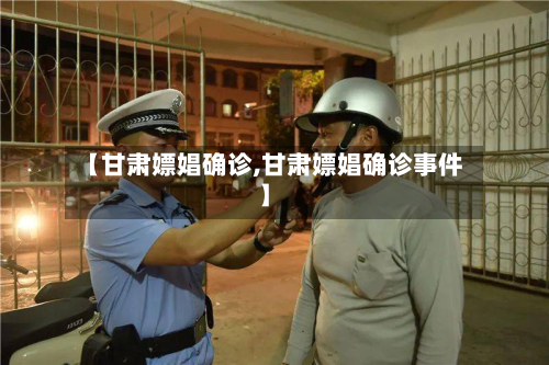 【甘肃嫖娼确诊,甘肃嫖娼确诊事件】-第2张图片