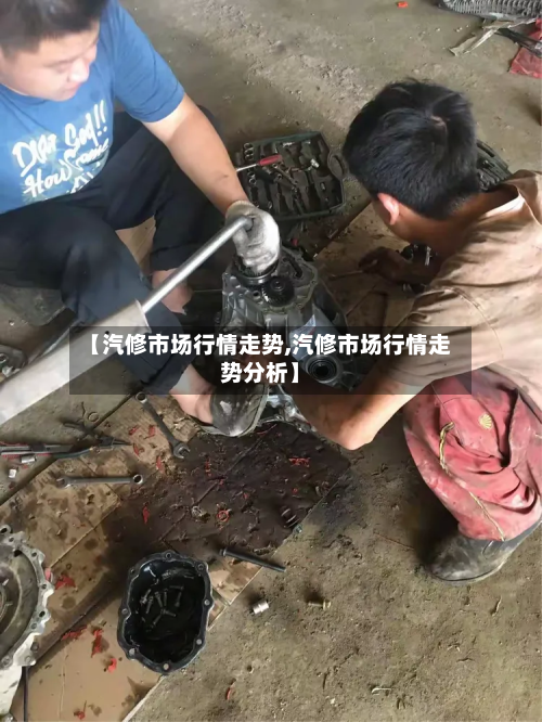 【汽修市场行情走势,汽修市场行情走势分析】