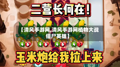 【清风手游网,清风手游网植物大战僵尸英雄】