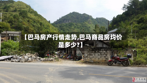【巴马房产行情走势,巴马商品房均价是多少?】-第2张图片