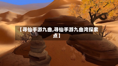 【寻仙手游九曲,寻仙手游九曲湾探索点】-第2张图片