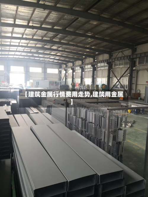 【建筑金属行情费用走势,建筑用金属】-第2张图片