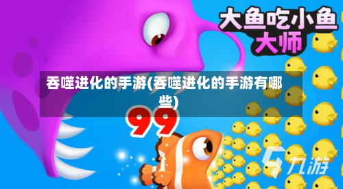 吞噬进化的手游(吞噬进化的手游有哪些)