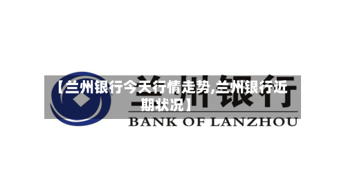 【兰州银行今天行情走势,兰州银行近期状况】-第2张图片