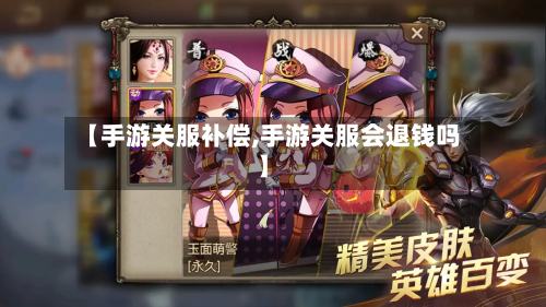【手游关服补偿,手游关服会退钱吗】