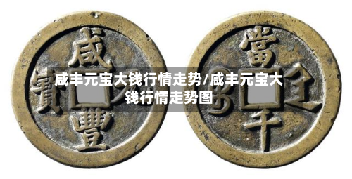 咸丰元宝大钱行情走势/咸丰元宝大钱行情走势图-第3张图片