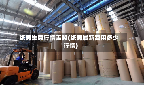 纸壳生意行情走势(纸壳最新费用多少行情)