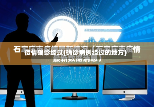 疫情确诊经过(确诊病例经过的地方)