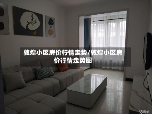 敦煌小区房价行情走势/敦煌小区房价行情走势图