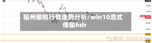 福州橄榄行情走势分析/win10流式传输hdr-第2张图片