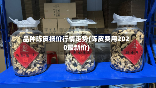 品种陈皮报价行情走势(陈皮费用2020最新价)
