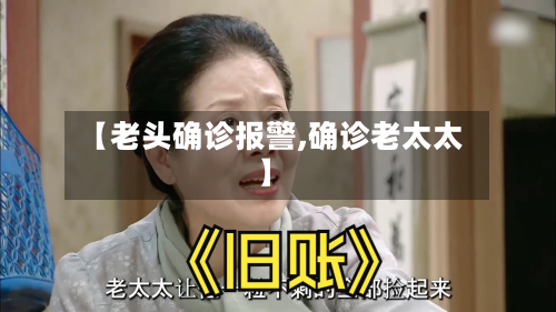【老头确诊报警,确诊老太太】