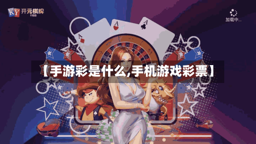 【手游彩是什么,手机游戏彩票】-第2张图片