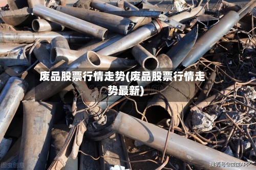 废品股票行情走势(废品股票行情走势最新)