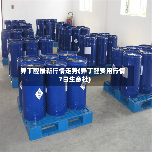 异丁醛最新行情走势(异丁醛费用行情7日生意社)-第2张图片