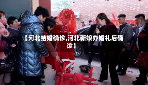 【河北结婚确诊,河北新娘办婚礼后确诊】
