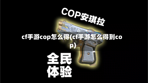 cf手游cop怎么得(cf手游怎么得到cop)-第2张图片